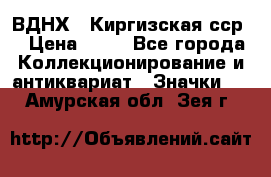 1.1) ВДНХ - Киргизская сср  › Цена ­ 90 - Все города Коллекционирование и антиквариат » Значки   . Амурская обл.,Зея г.